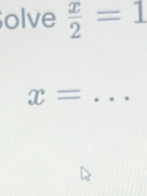 olve  x/2 =1
x= _