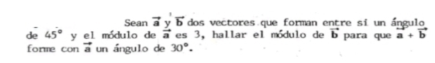 Sean vector a y vector b dos vectores que forman entre si un ángulo 
de 45° y el módulo de vector a es 3, hallar el módulo de vector b para que vector a+vector b
forme con vector a un ángulo de 30°.