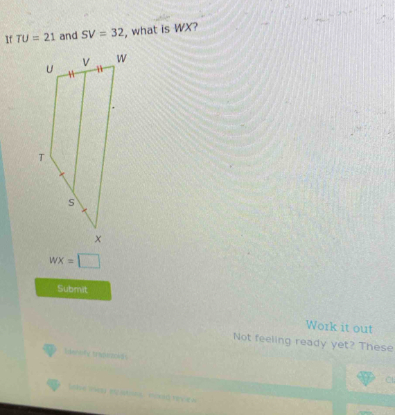 If TU=21 and SV=32 , what is WX?
WX=□
Submit 
Work it out 
Not feeling ready yet? These 
Itanoly trapuzolds 
Cl 
(lve (vns egaptions e00st revev