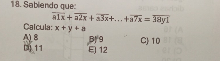 Sabiendo que:
overline a1x+overline a2x+overline a3x+...+overline a7x=overline 38y1
Calcula: x+y+a
A) 8 B) 9 C) 10
D) 11 E) 12