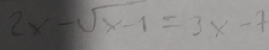 2x-sqrt(x-1)=3x-7