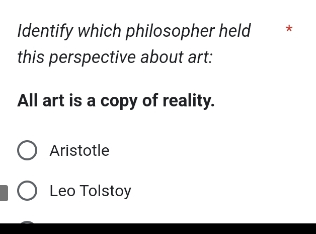 Identify which philosopher held *
this perspective about art:
All art is a copy of reality.
Aristotle
Leo Tolstoy