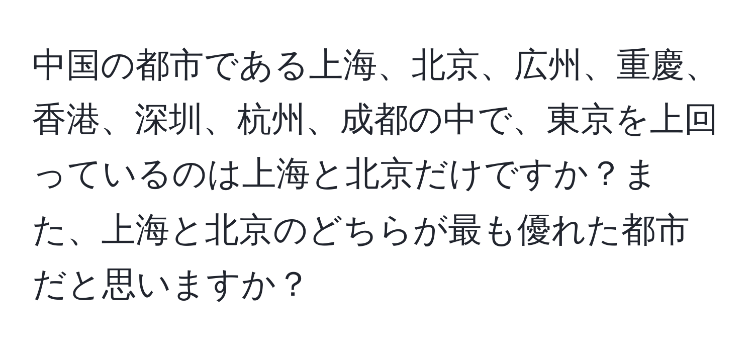 中国の都市である上海、北京、広州、重慶、香港、深圳、杭州、成都の中で、東京を上回っているのは上海と北京だけですか？また、上海と北京のどちらが最も優れた都市だと思いますか？