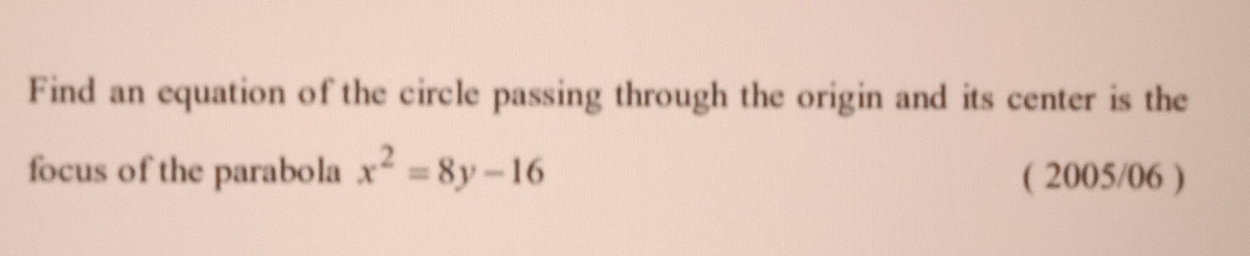 Find an equation of the circle passing through the origin and its center is the 
focus of the parabola x^2=8y-16 ( 2005/06 )