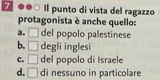 Il punto di vista del ragazzo
protagonista è anche quello:
a. □ del popolo palestinese
b. □ degli inglesi
C. □ del popolo di Israele
d. □ di nessuno in particolare