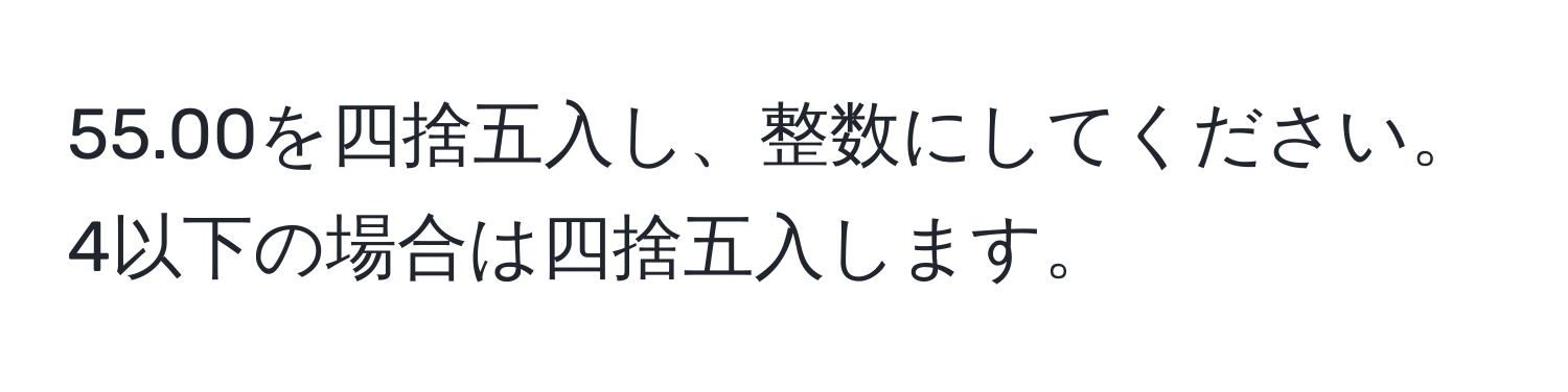 55.00を四捨五入し、整数にしてください。4以下の場合は四捨五入します。