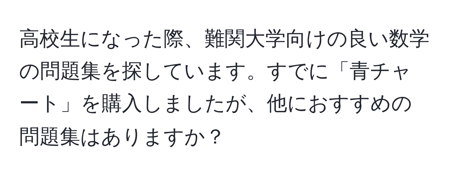 高校生になった際、難関大学向けの良い数学の問題集を探しています。すでに「青チャート」を購入しましたが、他におすすめの問題集はありますか？