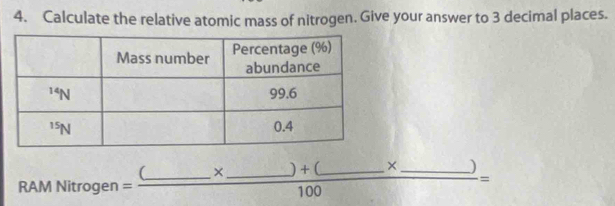 Calculate the relative atomic mass of nitrogen. Give your answer to 3 decimal places.
RAMNit rogen =frac (_ * _ )+(_ * _ )100=