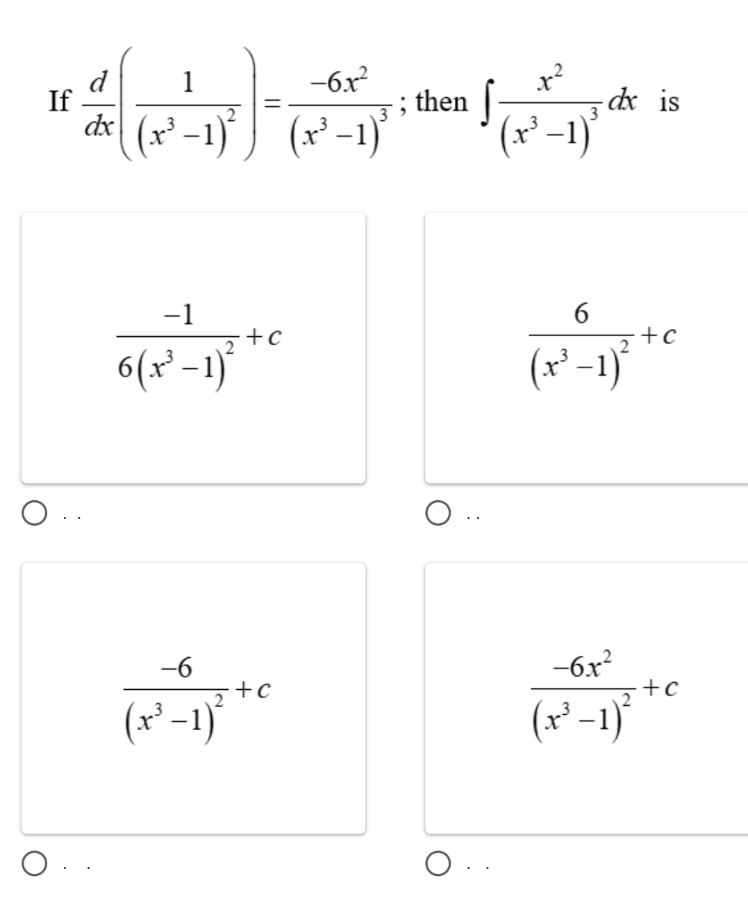 If  d/dx (frac 1(x^3-1)^2)=frac -6x^2(x^3-1)^3; then ∈t frac x^2(x^3-1)^3dx is
frac -16(x^3-1)^2+c
frac 6(x^3-1)^2+c. .
frac -6(x^3-1)^2+c
frac -6x^2(x^3-1)^2+c