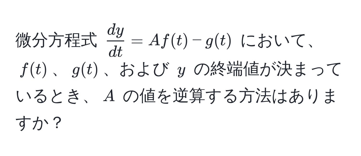 微分方程式 $ dy/dt  = A f(t) - g(t)$ において、$f(t)$、$g(t)$、および $y$ の終端値が決まっているとき、$A$ の値を逆算する方法はありますか？