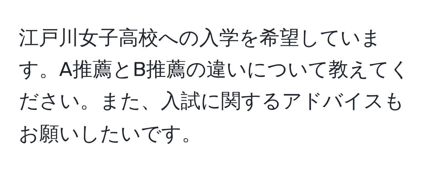 江戸川女子高校への入学を希望しています。A推薦とB推薦の違いについて教えてください。また、入試に関するアドバイスもお願いしたいです。