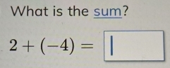 What is the sum?
2+(-4)=□