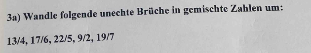 3a) Wandle folgende unechte Brüche in gemischte Zahlen um:
13/4, 17/6, 22/5, 9/2, 19/7