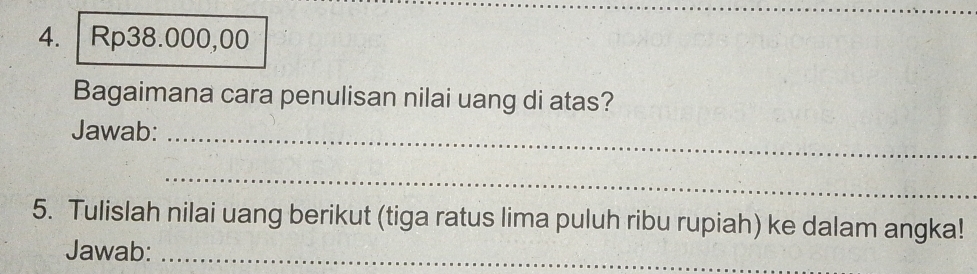 Rp38.000,00
Bagaimana cara penulisan nilai uang di atas? 
Jawab:_ 
_ 
5. Tulislah nilai uang berikut (tiga ratus lima puluh ribu rupiah) ke dalam angka! 
Jawab:_