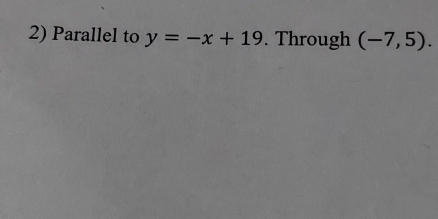 Parallel to y=-x+19. Through (-7,5).