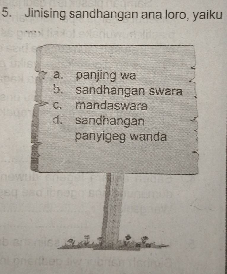 Jinising sandhangan ana loro, yaiku
a. panjing wa
b. sandhangan swara
c. mandaswara
d. sandhangan
panyigeg wanda