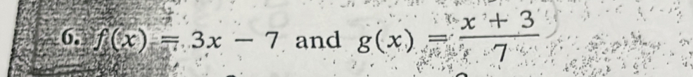 6, f(x)=3x-7 and g(x)= (x+3)/7 