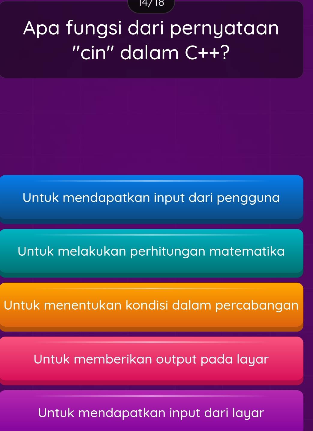 Apa fungsi dari pernyataan
''cin'' dalam C++ ?
Untuk mendapatkan input dari pengguna
Untuk melakukan perhitungan matematika
Untuk menentukan kondisi dalam percabangan
Untuk memberikan output pada layar
Untuk mendapatkan input dari layar