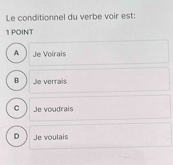 Le conditionnel du verbe voir est:
1 POINT
A  Je Voirais
B Je verrais
C Je voudrais
D ) Je voulais