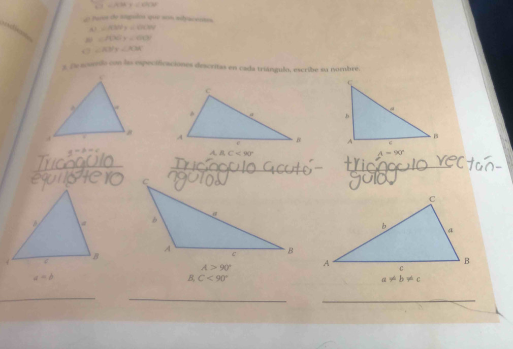 6 7 ∠ AMY=100°
¿ Paros de angulos que son adyacentes. 
A ∠ AMN=∠ GCN
∠ RXY=60°
∠ AB'y∠ AOK
3. De acueslo con las especificaciones descritas en cada triángulo, escribe su nombre.

q=
b=c
A. B,C<90° A=90°
_ 
_
A>90°
a=b
B, C<90° a!= b!= c
_ 
_ 
_