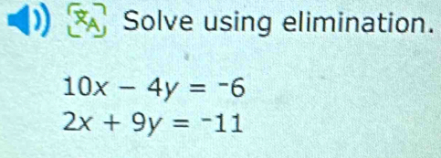 Solve using elimination.
10x-4y=-6
2x+9y=-11