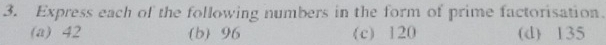 Express each of the following numbers in the form of prime factorisation.
(a) 42 b 96 (c) 120 (d) 135