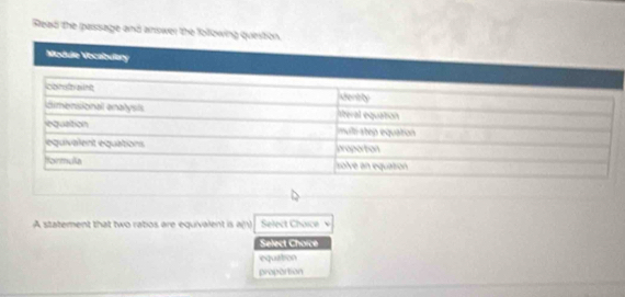 Read the passage and answer the following qu
A statement that two rabos are equivalent is a(n) Select Choice v
Select Chorce
equation
proportion