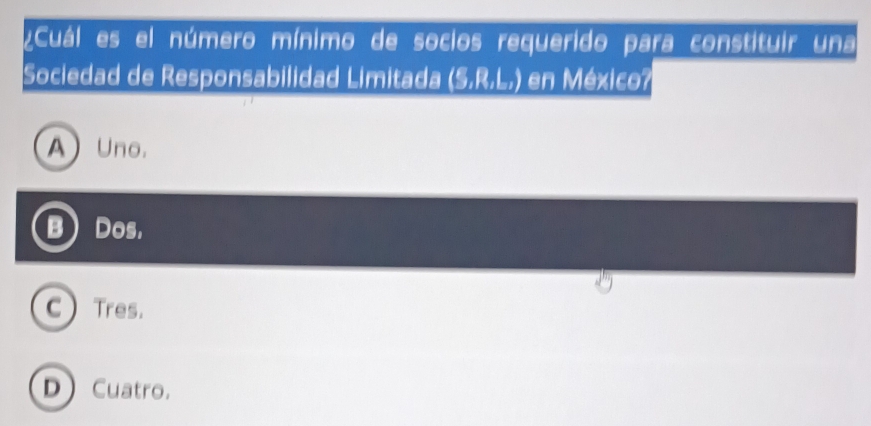 ¿Cuál es el número mínimo de socios requerido para constituir una
Sociedad de Responsabilidad Limitada (5,R,L,) en México?
A Uno.
B Dos,
C) Tres.
D Cuatro.