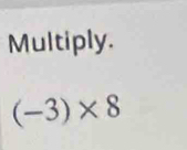 Multiply.
(-3)* 8