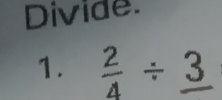 Divide. 
1.  2/4 / _ 3