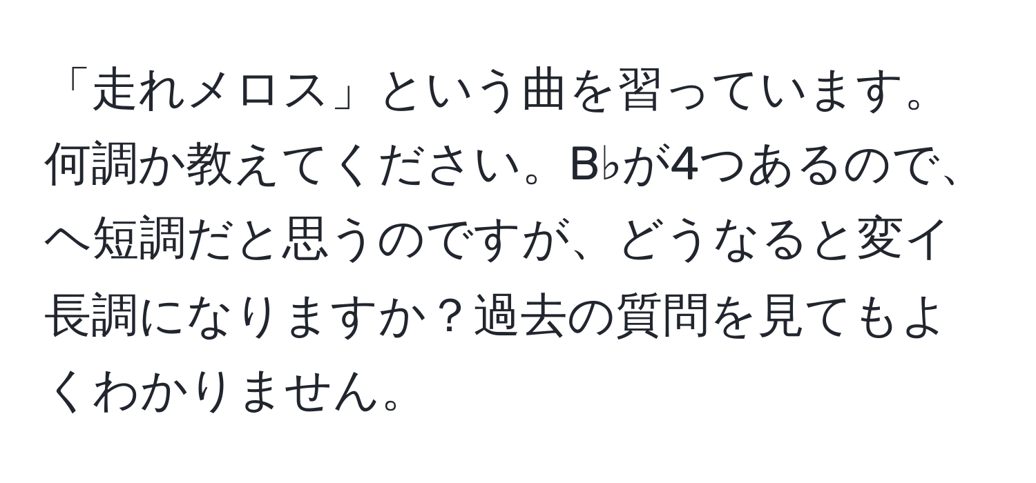 「走れメロス」という曲を習っています。何調か教えてください。B♭が4つあるので、ヘ短調だと思うのですが、どうなると変イ長調になりますか？過去の質問を見てもよくわかりません。