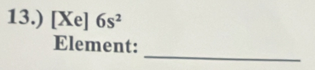 13.) [Xe] 6s^2
_ 
Element: