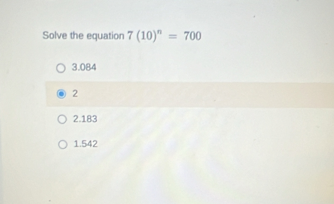 Solve the equation 7(10)^n=700
3.084
2
2.183
1.542