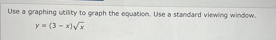 Use a graphing utility to graph the equation. Use a standard viewing window.
y=(3-x)sqrt(x)