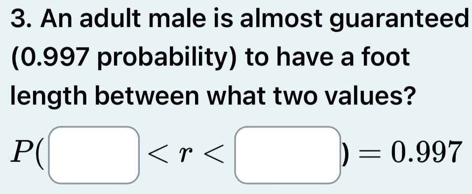 An adult male is almost guaranteed 
(0.997 probability) to have a foot 
length between what two values?
P(□