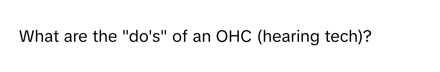 What are the "do's" of an OHC (hearing tech)?