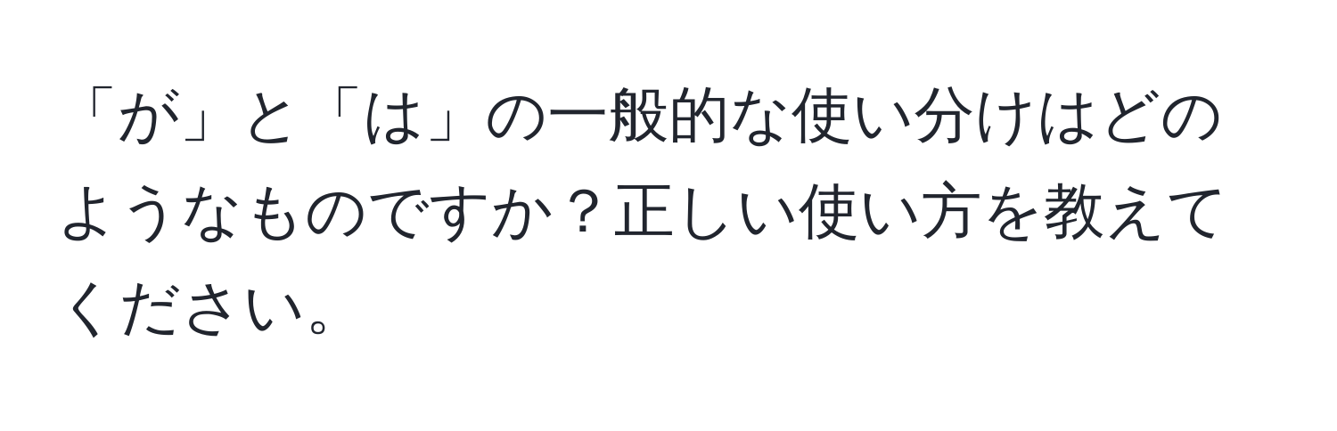 「が」と「は」の一般的な使い分けはどのようなものですか？正しい使い方を教えてください。