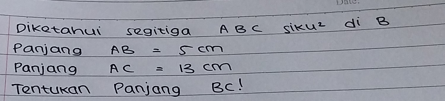 Diketahui segitiga ABC sikuz di B 
Panjang AB=5cm
Panjang AC=13cm
Tentukan Panjong BC!