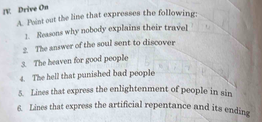 Drive On 
A. Point out the line that expresses the following: 
1. Reasons why nobody explains their travel 
2. The answer of the soul sent to discover 
3. The heaven for good people 
4. The hell that punished bad people 
5. Lines that express the enlightenment of people in sin 
6. Lines that express the artificial repentance and its ending