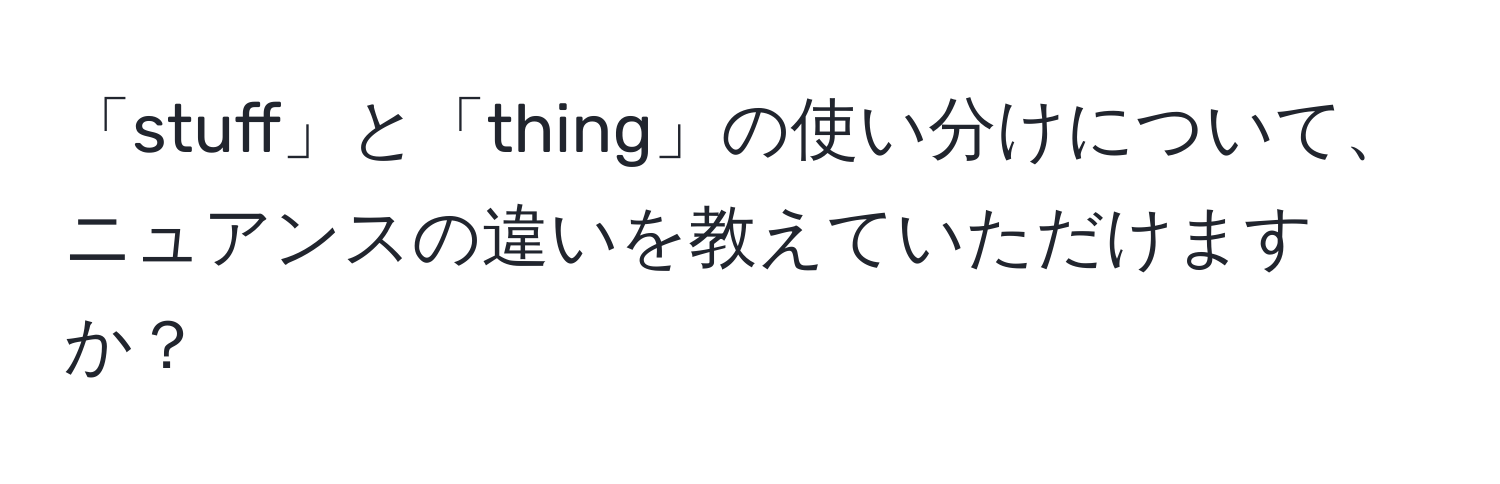 「stuff」と「thing」の使い分けについて、ニュアンスの違いを教えていただけますか？