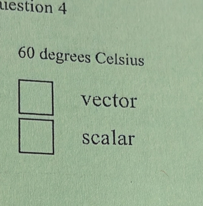 uestion 4
60 degrees Celsius 
vector 
scalar