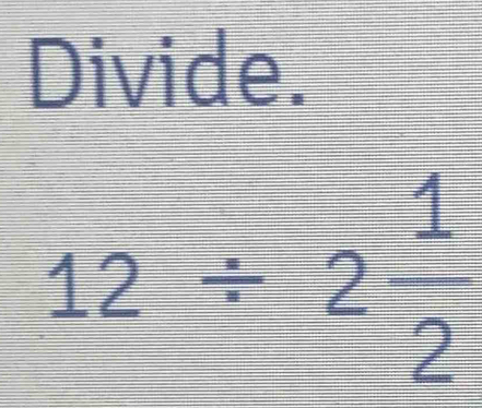 Divide.
12/ 2 1/2 