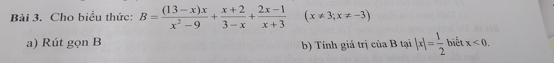 Cho biểu thức: B= ((13-x)x)/x^2-9 + (x+2)/3-x + (2x-1)/x+3  (x!= 3;x!= -3)
a) Rút gọn B tại |x|= 1/2  biết x<0</tex>. 
b) Tính giá trị cuaB