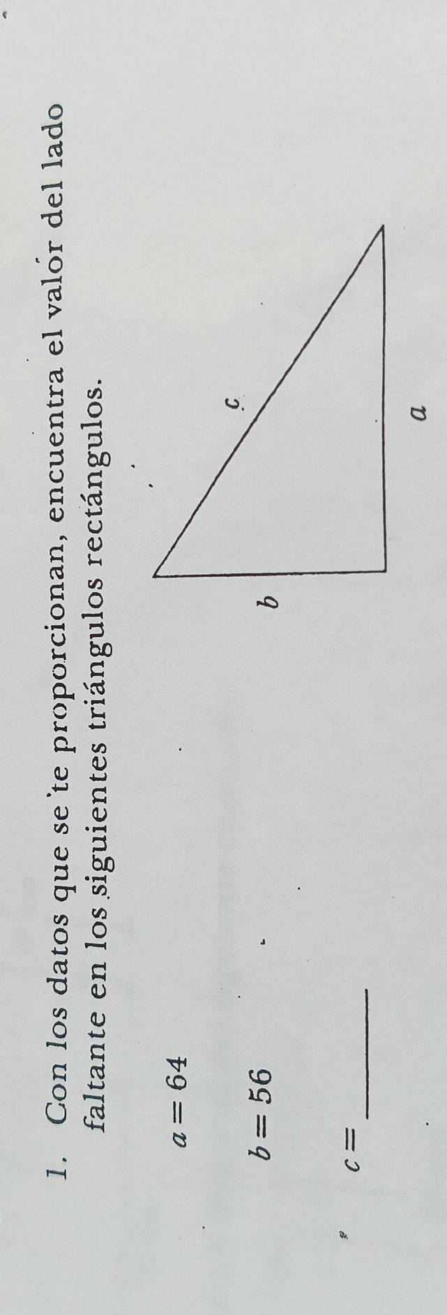 Con los datos que se'te proporcionan, encuentra el valór del lado 
faltante en los siguientes triángulos rectángulos.
a=64
b=56
_ c=