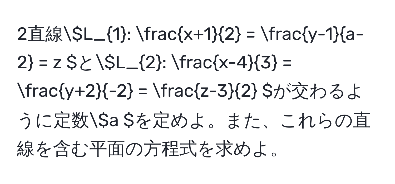 2直線( L_1:  (x+1)/2  =  (y-1)/a-2  = z )と( L_2:  (x-4)/3  =  (y+2)/-2  =  (z-3)/2  )が交わるように定数( a )を定めよ。また、これらの直線を含む平面の方程式を求めよ。