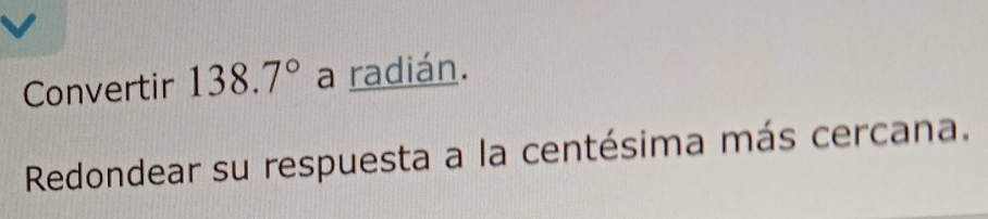 Convertir 138.7° a radián. 
Redondear su respuesta a la centésima más cercana.