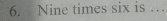 Nine times six is …_