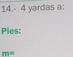 14.- 4 yardas a: 
Pies:
m=