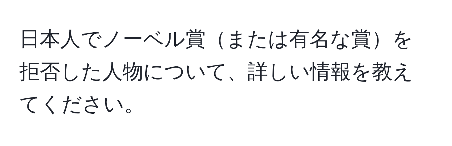 日本人でノーベル賞または有名な賞を拒否した人物について、詳しい情報を教えてください。