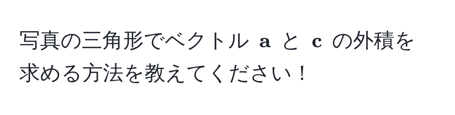 写真の三角形でベクトル $ a$ と $ c$ の外積を求める方法を教えてください！